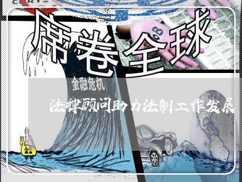法律顾问助力法制工作发展 法律顾问助力法制工作发展