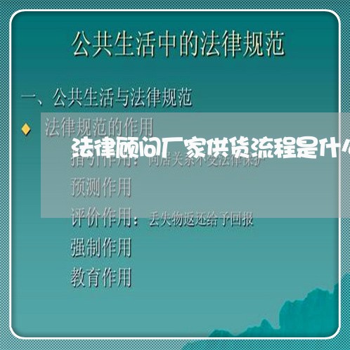 法律顾问厂家供货流程是什么 法律顾问厂家供货流程是什么