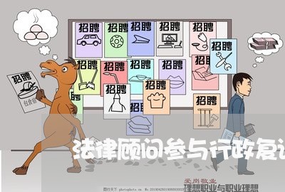 法律顾问参与行政复议机制/2023061973596 法律顾问参与行政复议机制/2023061973596