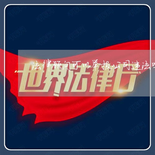 法律顾问可以举报公司违法吗 法律顾问可以举报公司违法吗