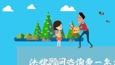 法律顾问咨询费一年大概多少钱 法律顾问咨询费一年大概多少钱