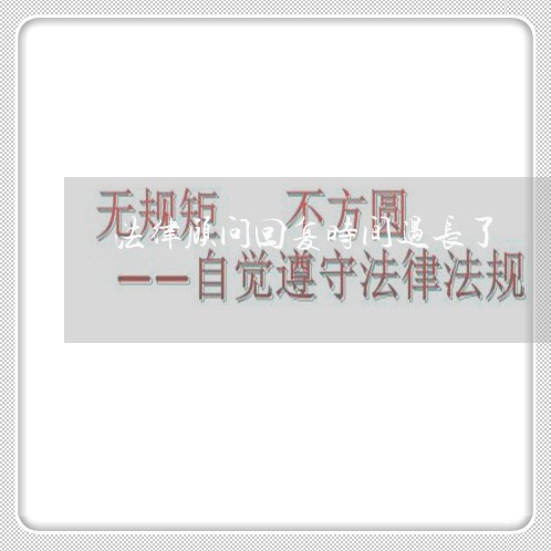 法律顾问回复时间过长了 法律顾问回复时间过长了