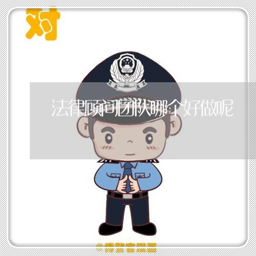 法律顾问团队哪个好做呢 法律顾问团队哪个好做呢