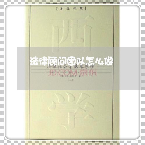 法律顾问团队怎么做 法律顾问团队怎么做
