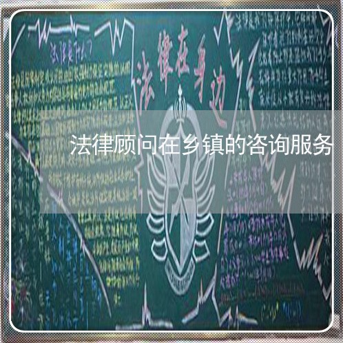 法律顾问在乡镇的咨询服务 法律顾问在乡镇的咨询服务