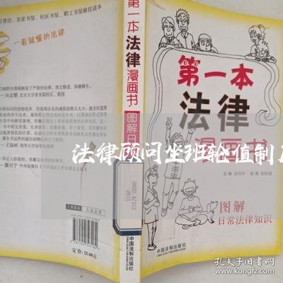 法律顾问坐班轮值制度/2023061826927 法律顾问坐班轮值制度/2023061826927