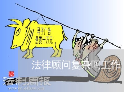 法律顾问复杂吗工作 法律顾问复杂吗工作