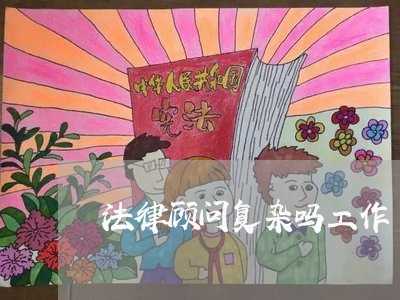 法律顾问复杂吗工作/2023061795915