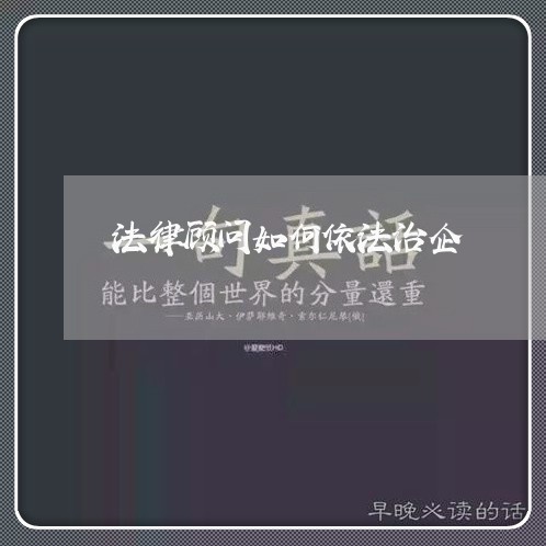 法律顾问如何依法治企 法律顾问如何依法治企