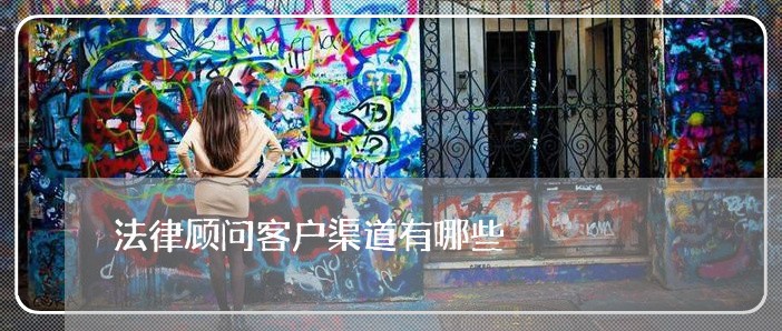 法律顾问客户渠道有哪些/2023061749693