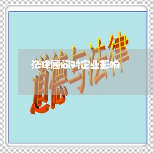 法律顾问对企业影响/2023061760373 法律顾问对企业影响/2023061760373