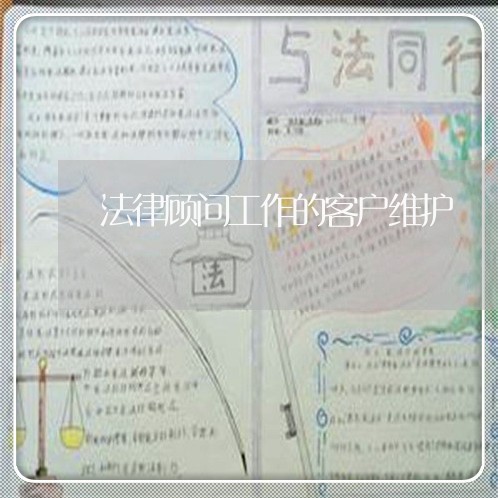 法律顾问工作的客户维护 法律顾问工作的客户维护