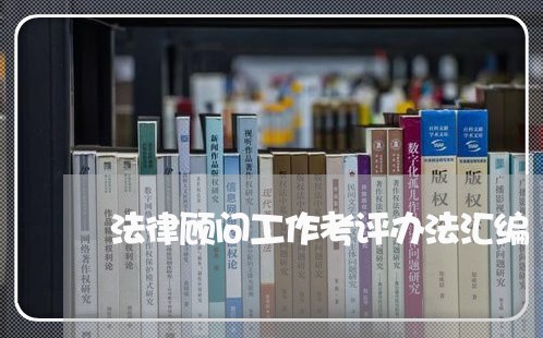法律顾问工作考评办法汇编 法律顾问工作考评办法汇编