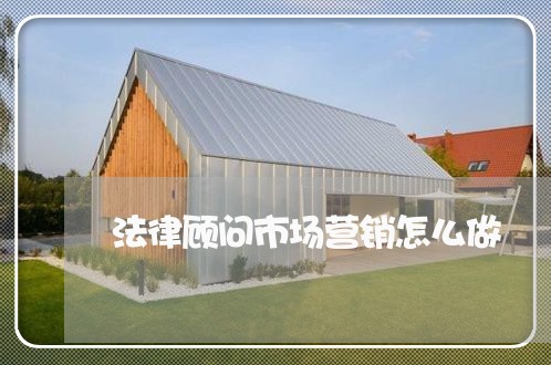 法律顾问市场营销怎么做 法律顾问市场营销怎么做