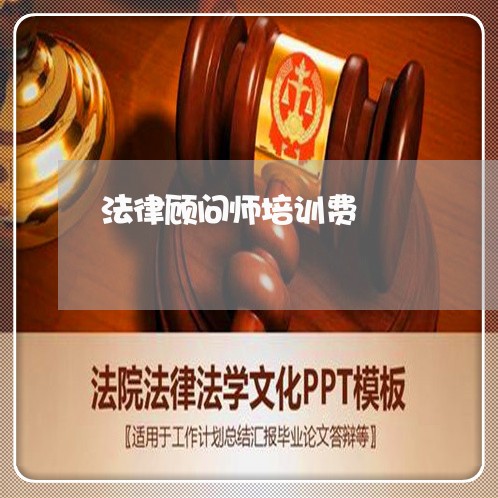 法律顾问师培训费/2023061848460 法律顾问师培训费/2023061848460