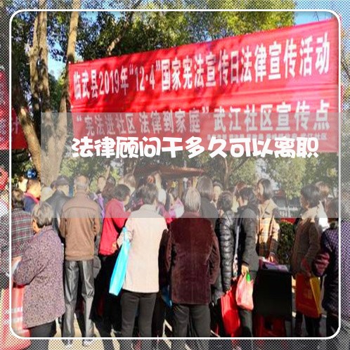 法律顾问干多久可以离职 法律顾问干多久可以离职