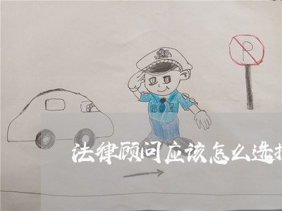 法律顾问应该怎么选择律师 法律顾问应该怎么选择律师
