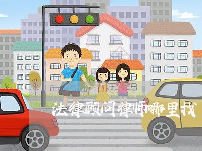 法律顾问律师哪里找 法律顾问律师哪里找