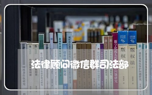 法律顾问微信群司法部 法律顾问微信群司法部