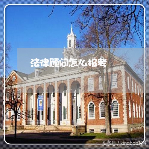 法律顾问怎么报考/2023061794137 法律顾问怎么报考/2023061794137