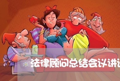 法律顾问总结会议讲话 法律顾问总结会议讲话