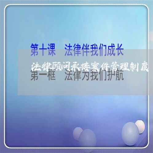 法律顾问承接案件管理制度 法律顾问承接案件管理制度