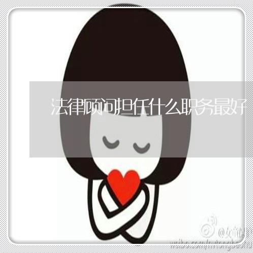 法律顾问担任什么职务最好 法律顾问担任什么职务最好