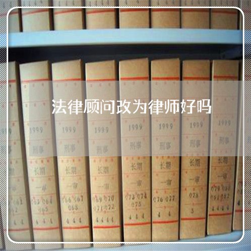 法律顾问改为律师好吗/2023061739379 法律顾问改为律师好吗/2023061739379
