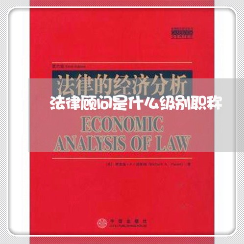法律顾问是什么级别职称 法律顾问是什么级别职称