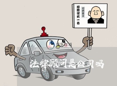 法律顾问是公司吗/2023061738259 法律顾问是公司吗/2023061738259