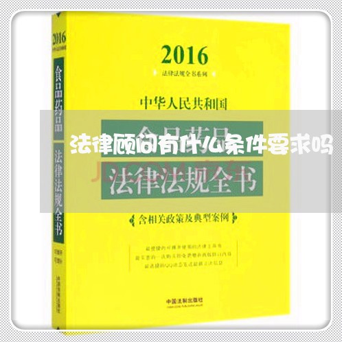 法律顾问有什么条件要求吗 法律顾问有什么条件要求吗