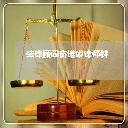 法律顾问有谁做律师好 法律顾问有谁做律师好