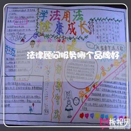 法律顾问服务哪个品牌好 法律顾问服务哪个品牌好