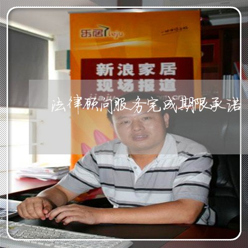法律顾问服务完成期限承诺 法律顾问服务完成期限承诺