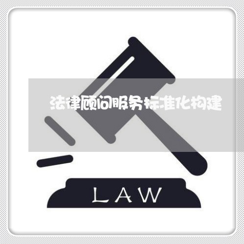 法律顾问服务标准化构建 法律顾问服务标准化构建