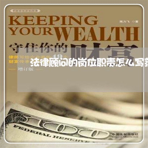 法律顾问的岗位职责怎么写范文 法律顾问的岗位职责怎么写范文