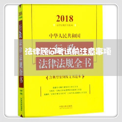 法律顾问考试前注意事项/2023061978251 法律顾问考试前注意事项/2023061978251