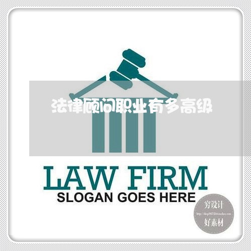 法律顾问职业有多高级/2023061760626 法律顾问职业有多高级/2023061760626
