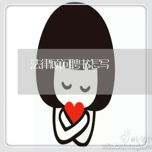 法律顾问聘书怎写 法律顾问聘书怎写