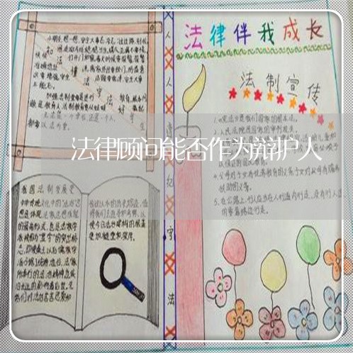 法律顾问能否作为辩护人/2023061917260