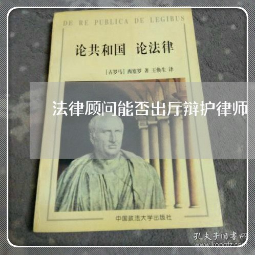 法律顾问能否出厅辩护律师 法律顾问能否出厅辩护律师