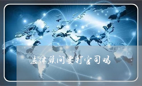 法律顾问要打官司吗 法律顾问要打官司吗