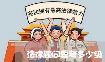 法律顾问要考多少级 法律顾问要考多少级