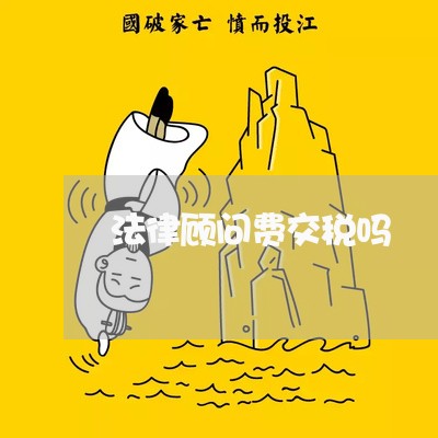 法律顾问费交税吗 法律顾问费交税吗