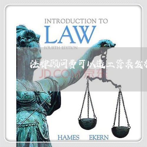 法律顾问费可以造工资表发放吗 法律顾问费可以造工资表发放吗