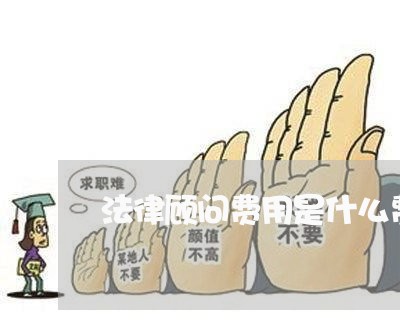 法律顾问费用是什么费用/2023061972492 法律顾问费用是什么费用/2023061972492