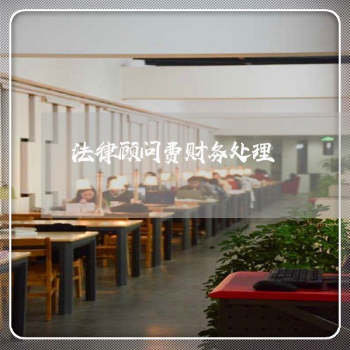 法律顾问费财务处理 法律顾问费财务处理
