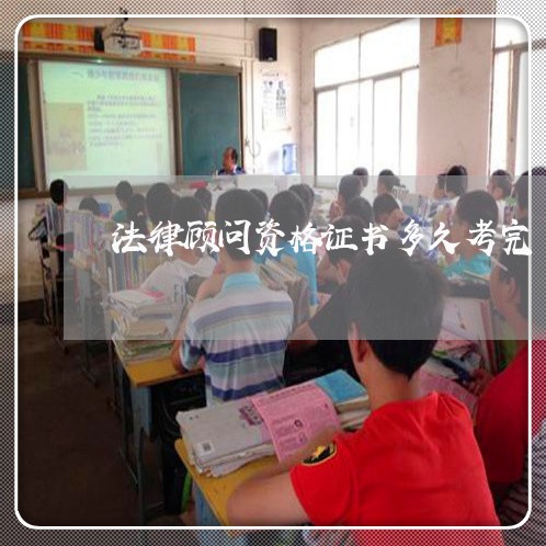 法律顾问资格证书多久考完 法律顾问资格证书多久考完