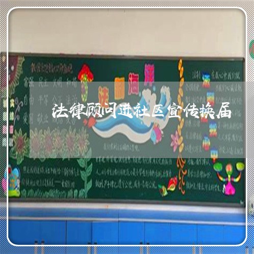 法律顾问进社区宣传换届 法律顾问进社区宣传换届