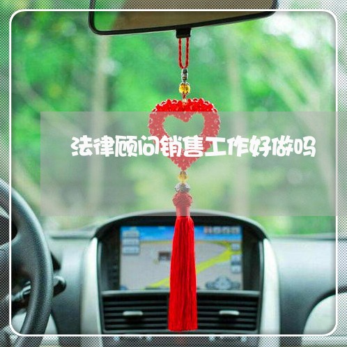 法律顾问销售工作好做吗 法律顾问销售工作好做吗